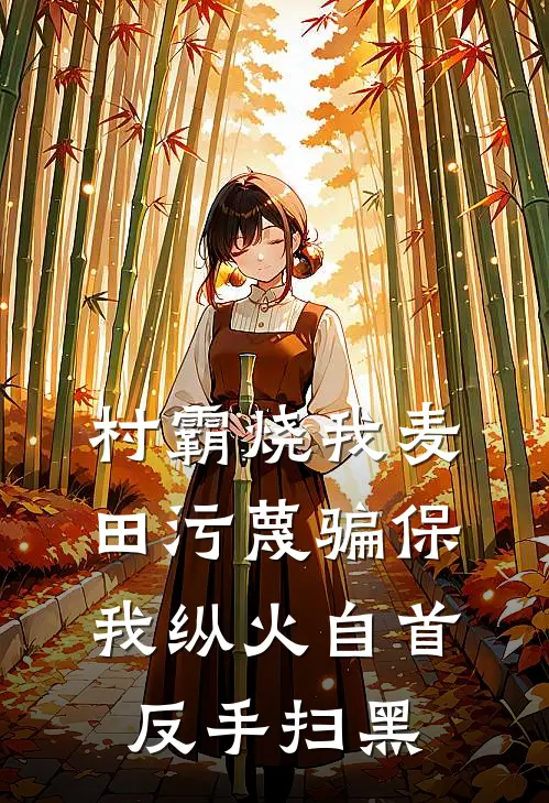 村霸烧我麦田污蔑骗保，我纵火自首反手扫黑
