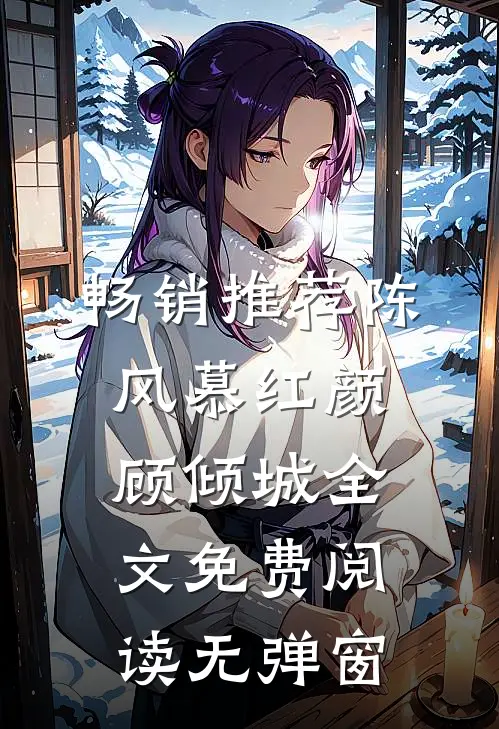 畅销推荐陈风慕红颜顾倾城全文免费阅读无弹窗