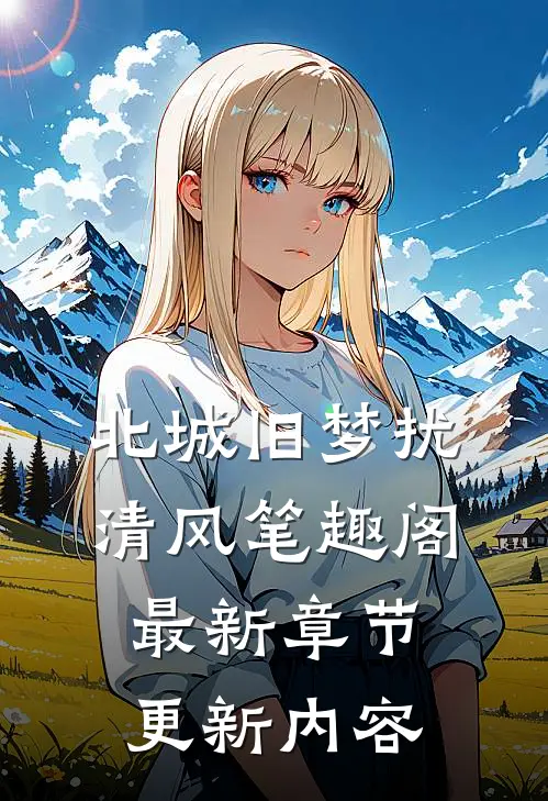 北城旧梦扰清风笔趣阁最新章节更新内容