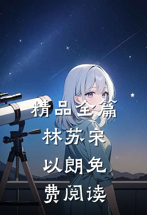 精品全篇林苏宋以朗免费阅读