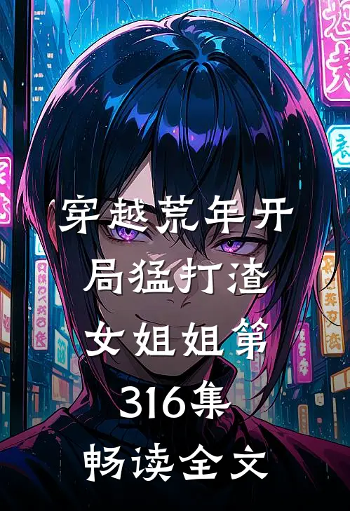 穿越荒年开局猛打渣女姐姐第316集畅读全文