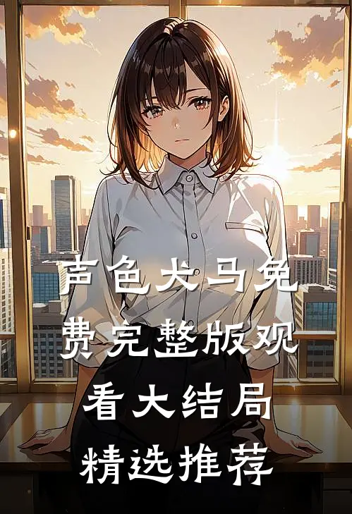 声色犬马免费完整版观看大结局精选推荐