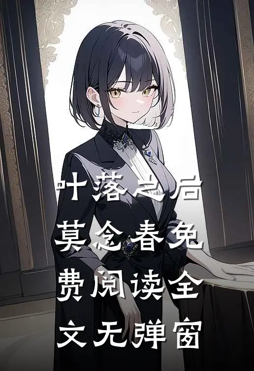 叶落之后莫念春免费阅读全文无弹窗