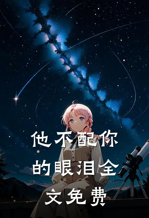 他不配你的眼泪全文免费