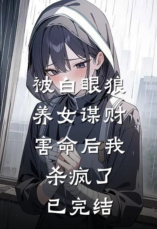 被白眼狼养女谋财害命后我杀疯了已完结