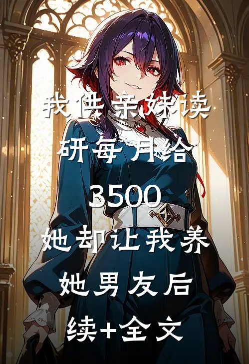 我供亲妹读研每月给3500，她却让我养她男友后续+全文