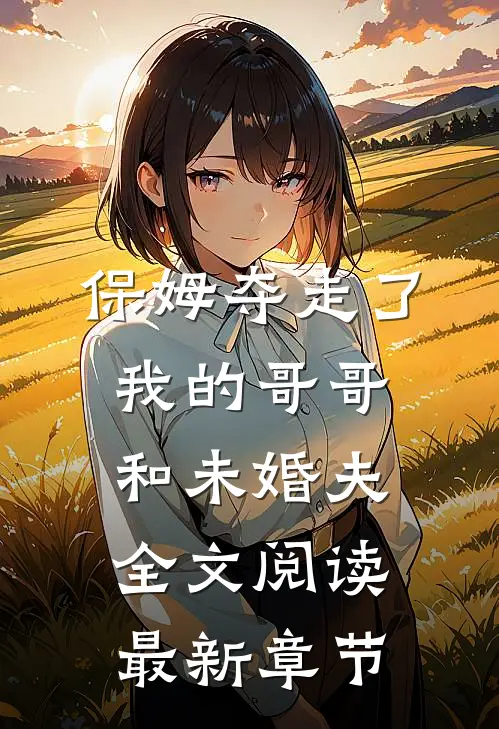 保姆夺走了我的哥哥和未婚夫全文阅读最新章节