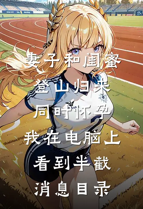 妻子和闺蜜登山归来同时怀孕，我在电脑上看到半截消息目录
