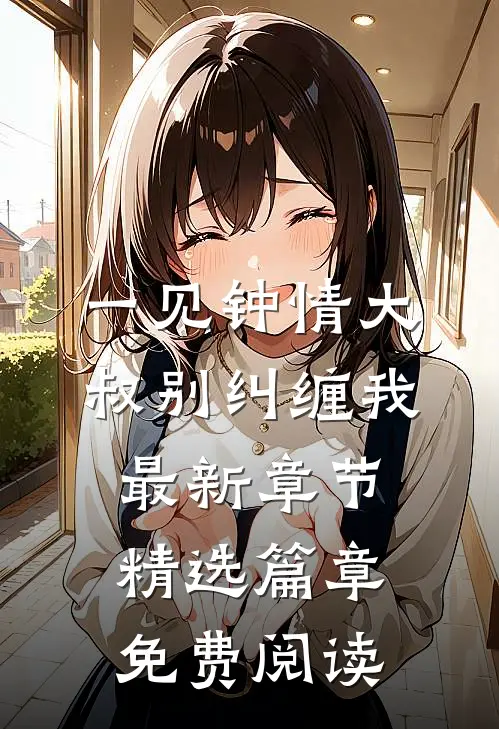 一见钟情大叔别纠缠我最新章节精选篇章免费阅读