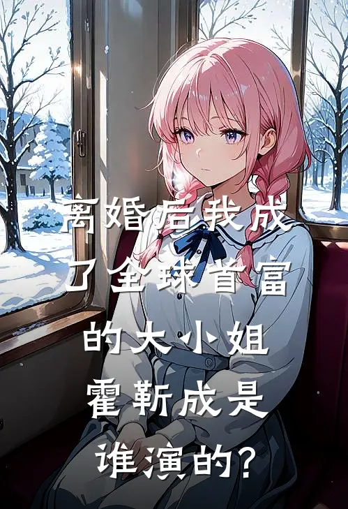 离婚后我成了全球首富的大小姐霍靳成是谁演的?