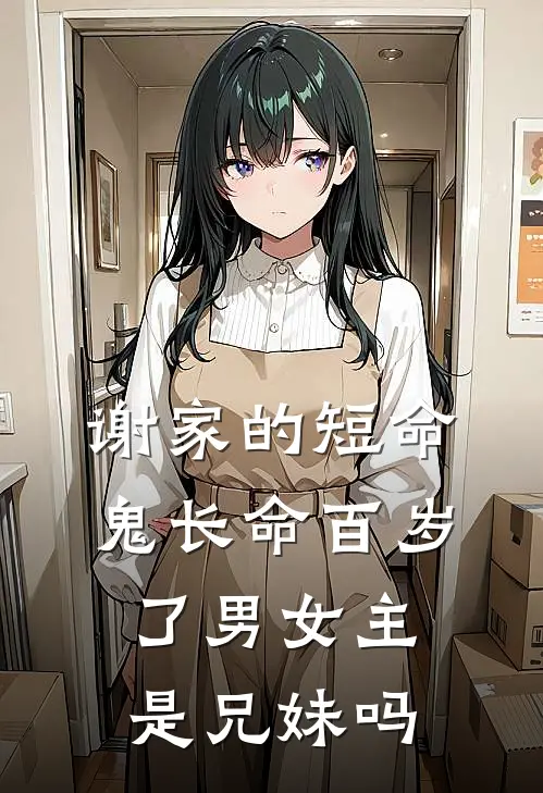 谢家的短命鬼长命百岁了男女主是兄妹吗