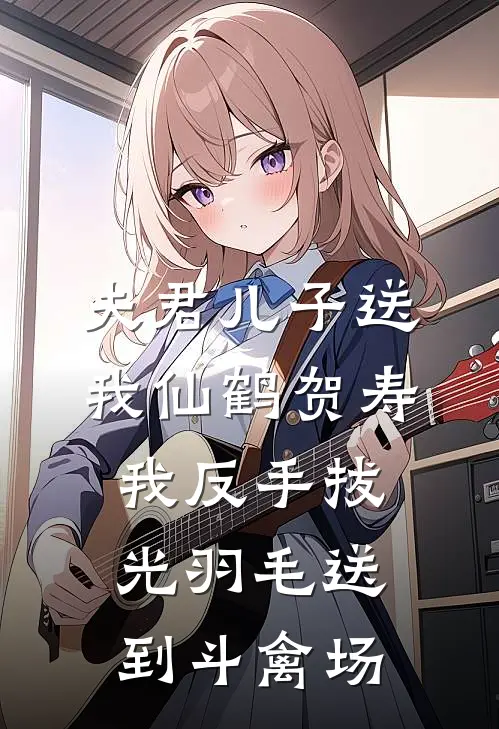 夫君儿子送我仙鹤贺寿，我反手拔光羽毛送到斗禽场