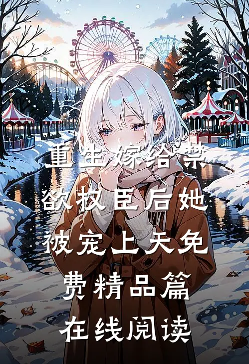 重生嫁给禁欲权臣后她被宠上天免费精品篇在线阅读