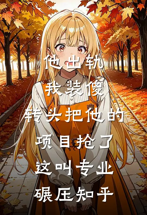 他出轨我装傻，转头把他的项目抢了：这叫专业碾压知乎
