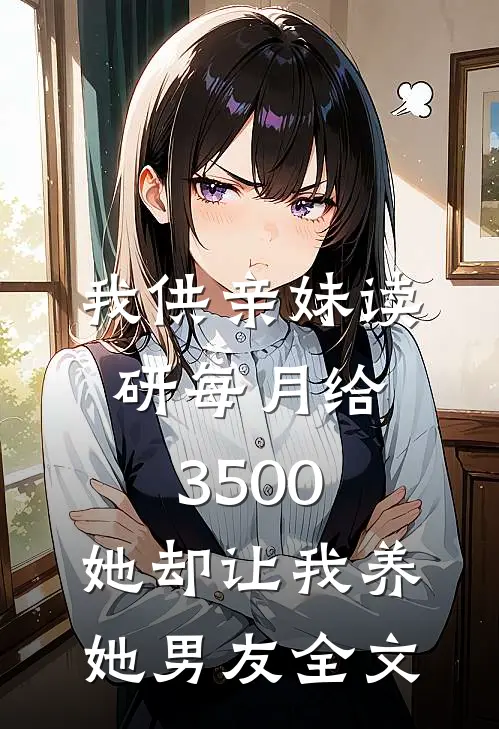 我供亲妹读研每月给3500，她却让我养她男友全文