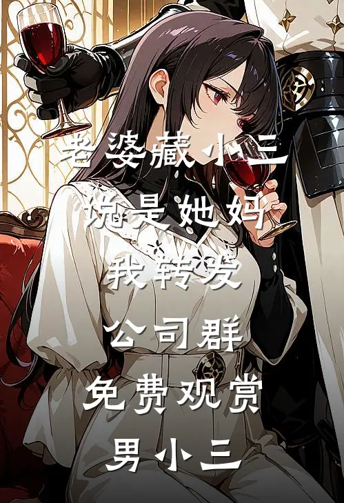 老婆藏小三说是她妈，我转发公司群，免费观赏男小三