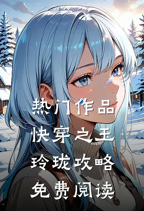 热门作品快穿之玉玲珑攻略免费阅读