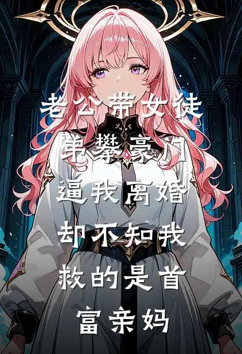 老公带女徒弟攀豪门逼我离婚，却不知我救的是首富亲妈