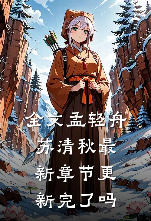 全文孟轻舟苏清秋最新章节更新完了吗