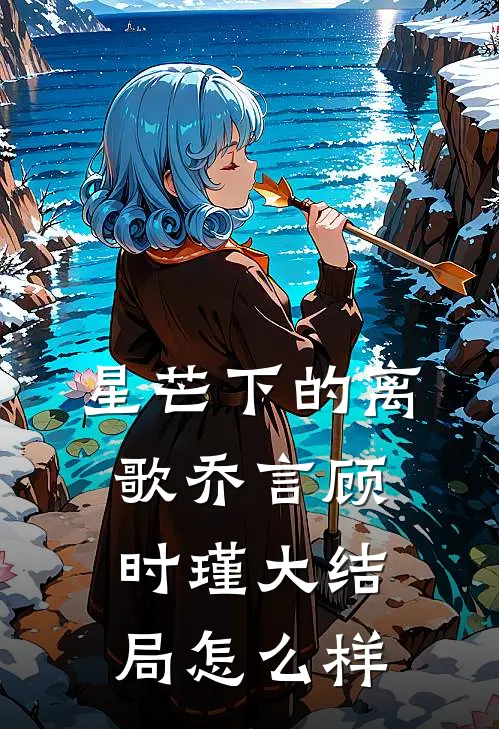星芒下的离歌乔言顾时瑾大结局怎么样