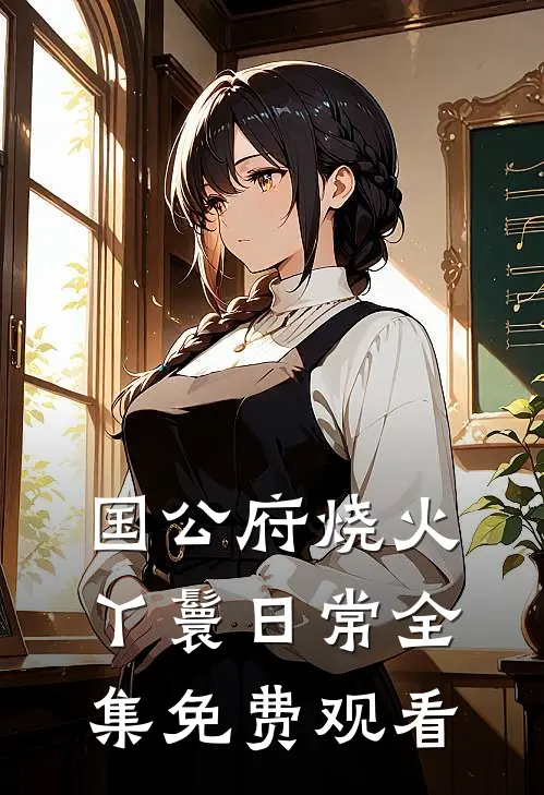 国公府烧火丫鬟日常全集免费观看