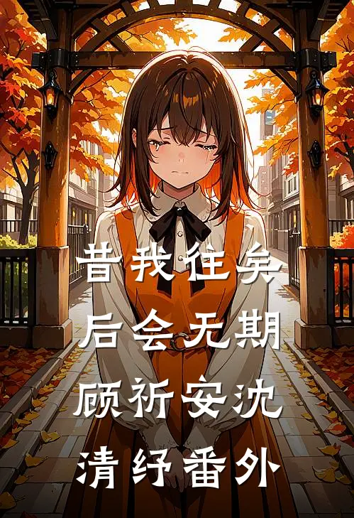 昔我往矣，后会无期顾祈安沈清纾番外