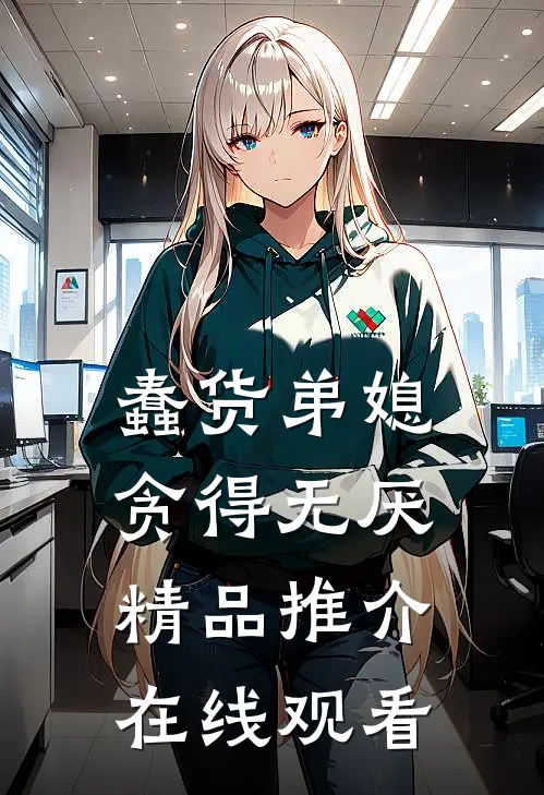 蠢货弟媳贪得无厌精品推介在线观看