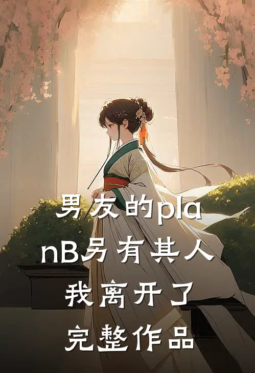 男友的planB另有其人，我离开了完整作品