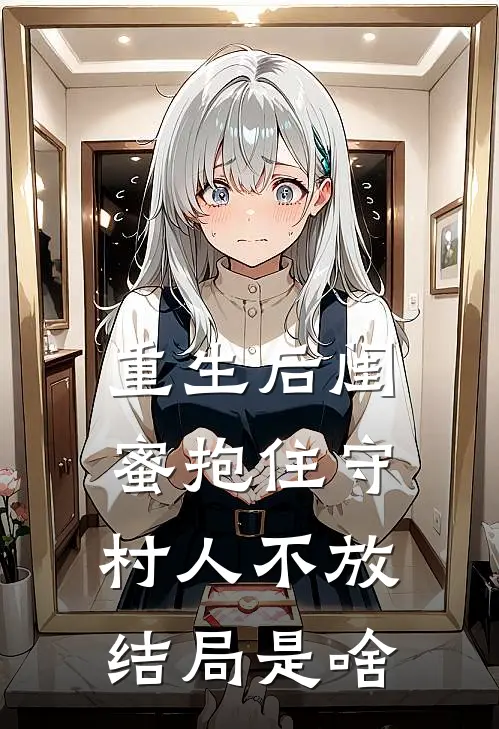 重生后闺蜜抱住守村人不放结局是啥