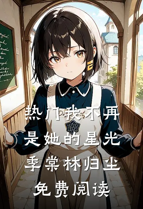热门我不再是她的星光季棠林归尘免费阅读