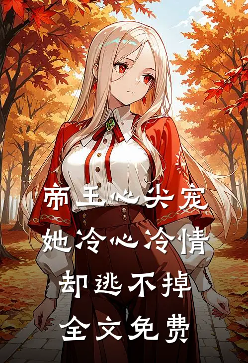 帝王心尖宠她冷心冷情却逃不掉全文免费
