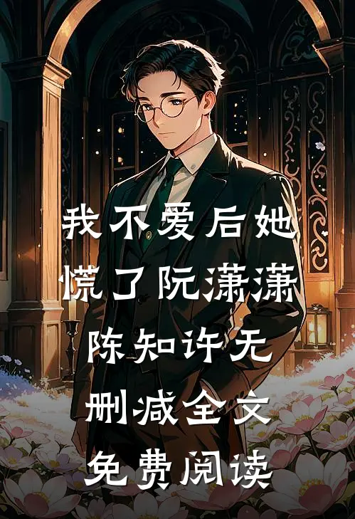 我不爱后她慌了阮潇潇陈知许无删减全文免费阅读