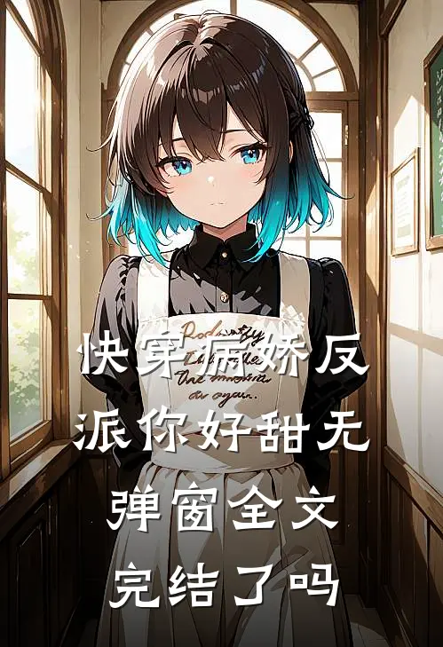快穿病娇反派你好甜无弹窗全文完结了吗