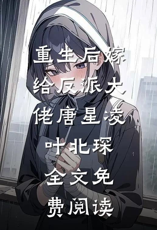 重生后嫁给反派大佬唐星凌叶北琛全文免费阅读