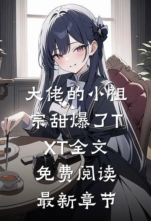 大佬的小祖宗甜爆了TXT全文免费阅读最新章节