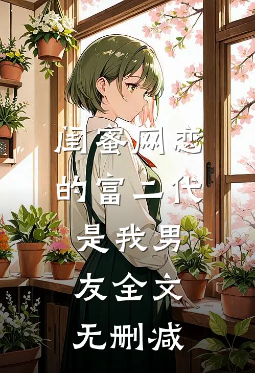 闺蜜网恋的富二代是我男友全文无删减