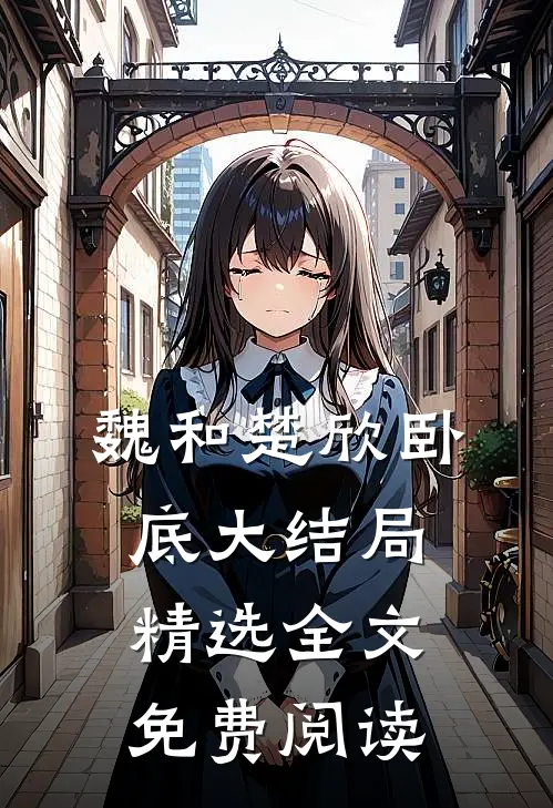 魏和楚欣卧底大结局精选全文免费阅读