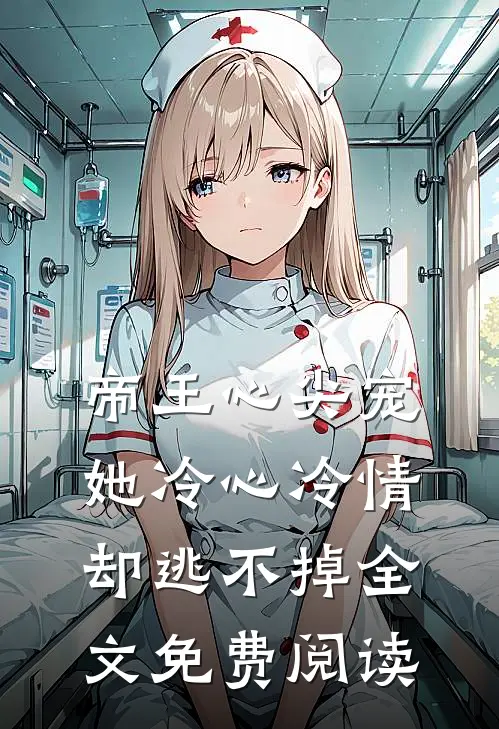 帝王心尖宠她冷心冷情却逃不掉全文免费阅读