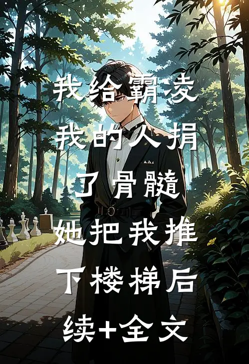 我给霸凌我的人捐了骨髓，她把我推下楼梯后续+全文