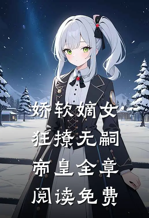 娇软嫡女狂撩无嗣帝皇全章阅读免费