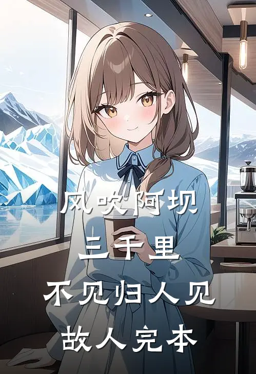风吹阿坝三千里，不见归人见故人完本