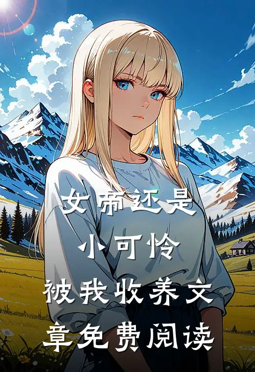 女帝还是小可怜,被我收养文章免费阅读