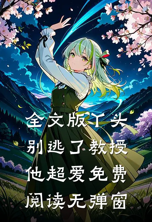 全文版丫头别逃了教授他超爱免费阅读无弹窗