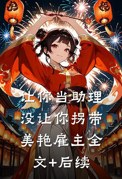 让你当助理，没让你拐带美艳雇主全文+后续