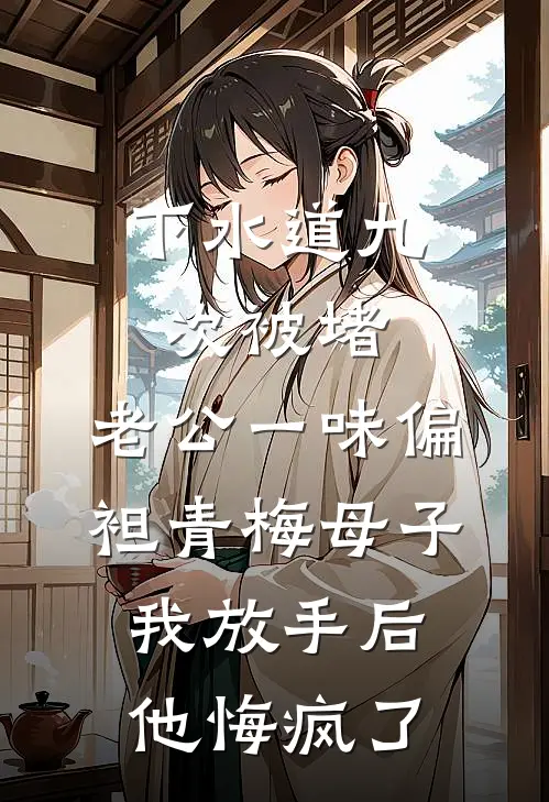 下水道九次被堵，老公一味偏袒青梅母子，我放手后他悔疯了