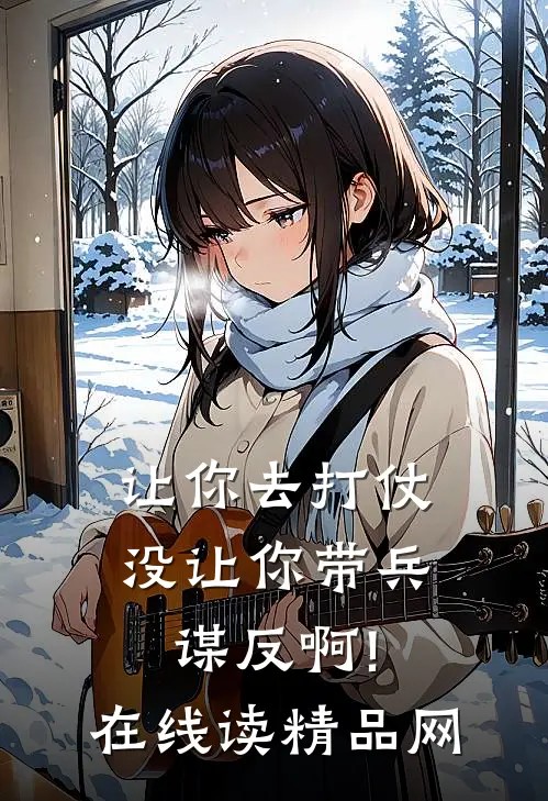 让你去打仗,没让你带兵谋反啊!在线读精品网