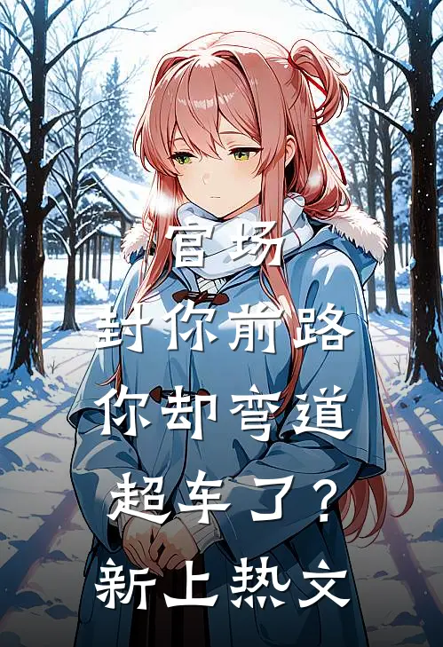 官场：封你前路，你却弯道超车了？新上热文