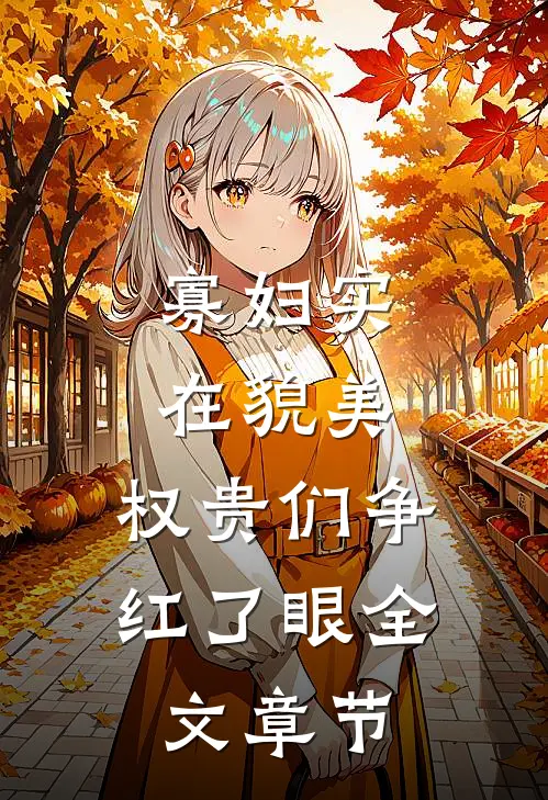 寡妇实在貌美，权贵们争红了眼全文章节