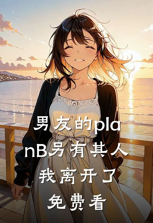 男友的planB另有其人，我离开了免费看