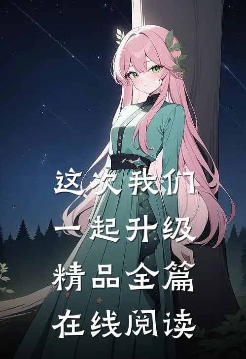 这次我们一起升级精品全篇在线阅读